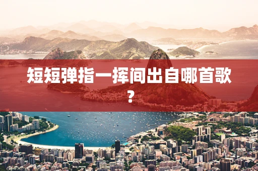 短短弹指一挥间出自哪首歌？