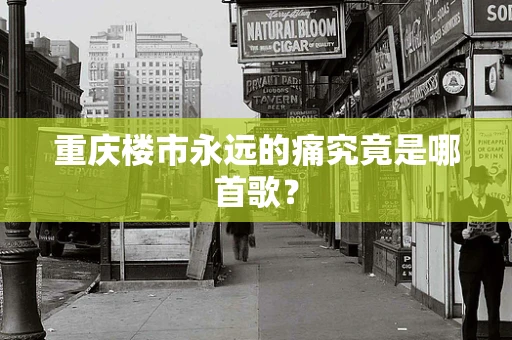 重庆楼市永远的痛究竟是哪首歌？