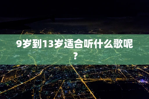 9岁到13岁适合听什么歌呢？