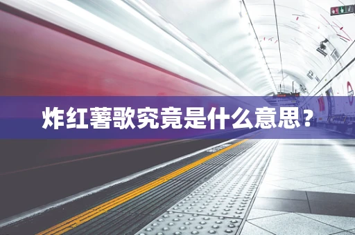 炸红薯歌究竟是什么意思？