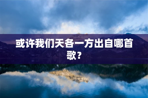 或许我们天各一方出自哪首歌？