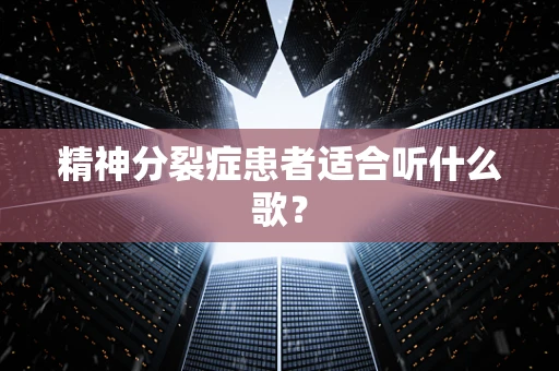 精神分裂症患者适合听什么歌？
