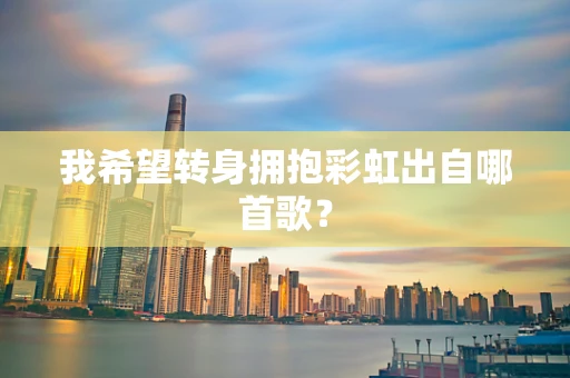 我希望转身拥抱彩虹出自哪首歌？