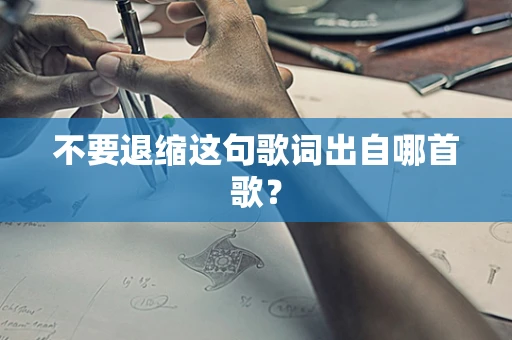 不要退缩这句歌词出自哪首歌？