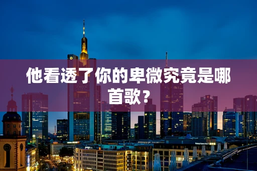 他看透了你的卑微究竟是哪首歌？