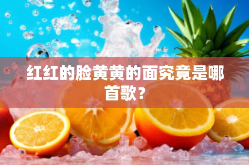 红红的脸黄黄的面究竟是哪首歌？