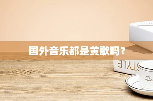 国外音乐都是黄歌吗？