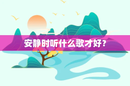 安静时听什么歌才好？
