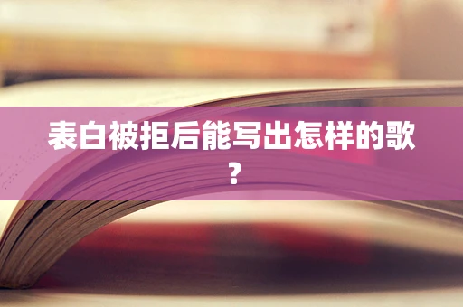 表白被拒后能写出怎样的歌？