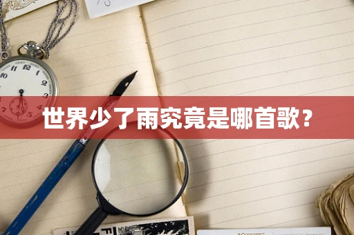 世界少了雨究竟是哪首歌？