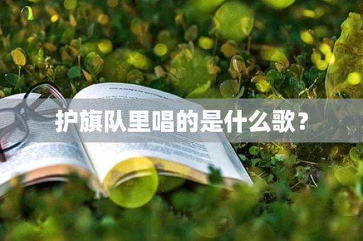护旗队里唱的是什么歌？