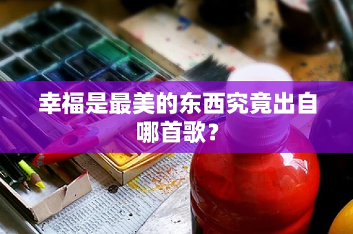 幸福是最美的东西究竟出自哪首歌？