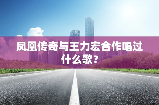 凤凰传奇与王力宏合作唱过什么歌？