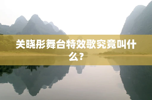 关晓彤舞台特效歌究竟叫什么？