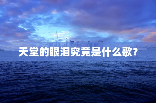 天堂的眼泪究竟是什么歌？