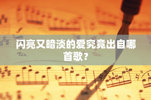 闪亮又暗淡的爱究竟出自哪首歌？
