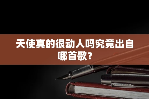 天使真的很动人吗究竟出自哪首歌？