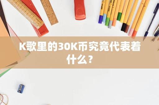 K歌里的30K币究竟代表着什么？