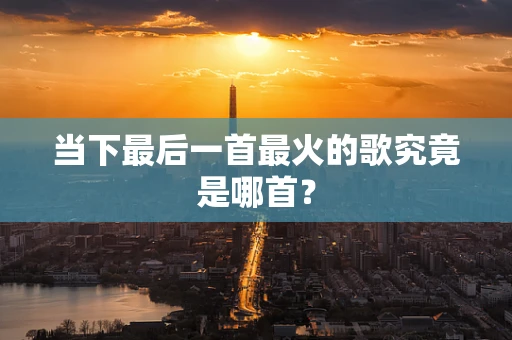 当下最后一首最火的歌究竟是哪首？