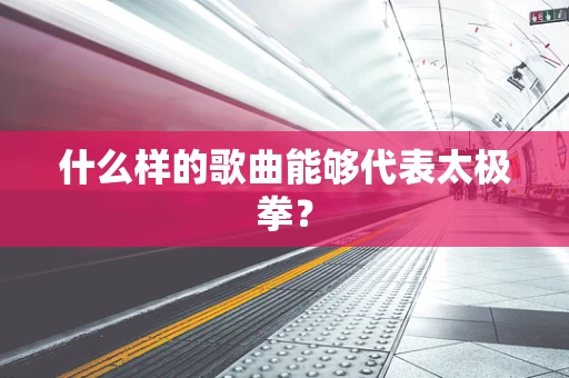 什么样的歌曲能够代表太极拳？