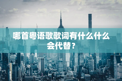 哪首粤语歌歌词有什么什么会代替？