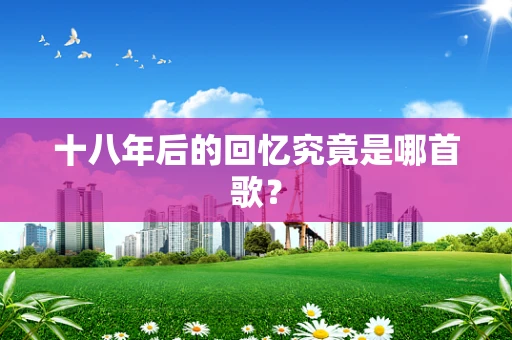 十八年后的回忆究竟是哪首歌？