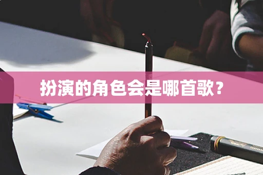 扮演的角色会是哪首歌？