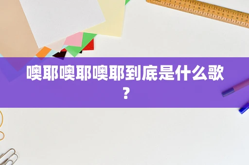 噢耶噢耶噢耶到底是什么歌？