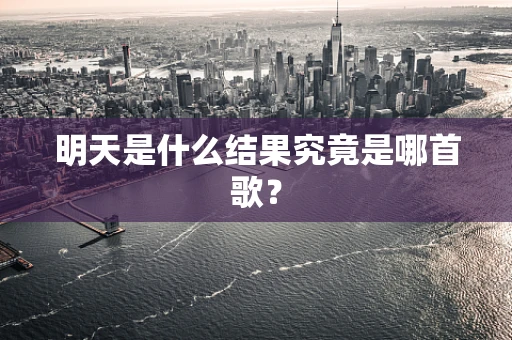 明天是什么结果究竟是哪首歌？