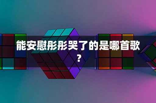 能安慰彤彤哭了的是哪首歌？