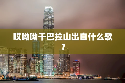 哎呦呦干巴拉山出自什么歌？