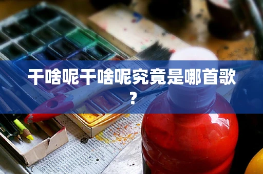 干啥呢干啥呢究竟是哪首歌？