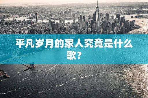 平凡岁月的家人究竟是什么歌？