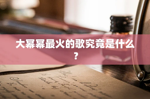 大幂幂最火的歌究竟是什么？