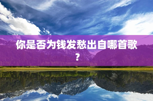 你是否为钱发愁出自哪首歌？