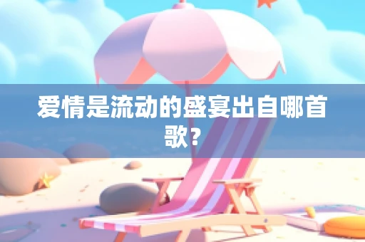 爱情是流动的盛宴出自哪首歌？