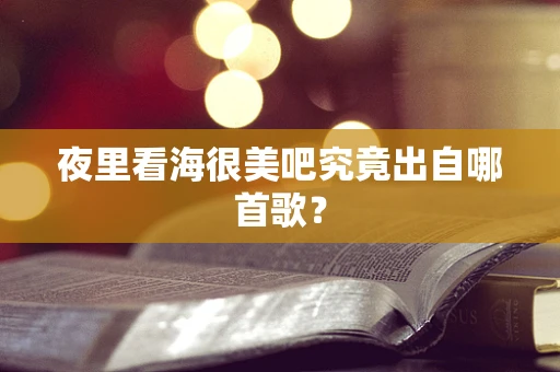 夜里看海很美吧究竟出自哪首歌？