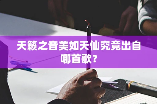 天籁之音美如天仙究竟出自哪首歌？