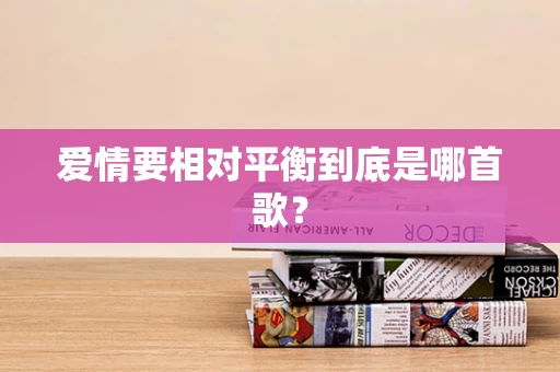爱情要相对平衡到底是哪首歌？
