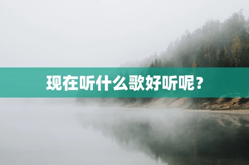 现在听什么歌好听呢？