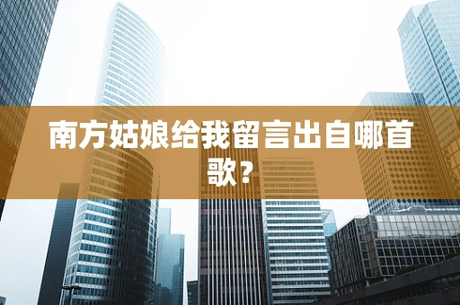 南方姑娘给我留言出自哪首歌？