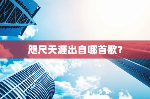 咫尺天涯出自哪首歌？