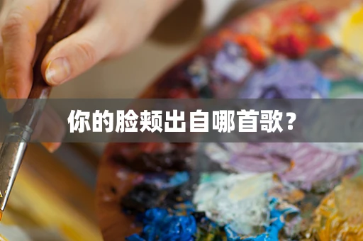 你的脸颊出自哪首歌？