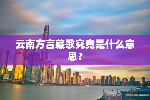 云南方言藏歌究竟是什么意思？