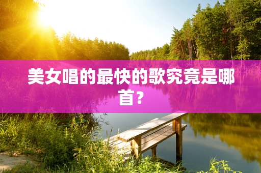 美女唱的最快的歌究竟是哪首？