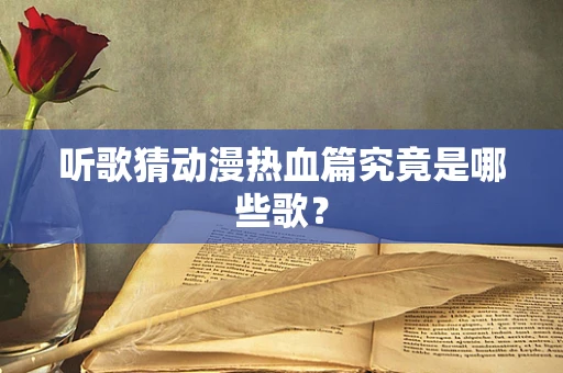 听歌猜动漫热血篇究竟是哪些歌？