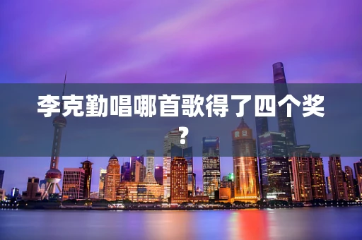 李克勤唱哪首歌得了四个奖？