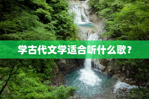 学古代文学适合听什么歌？