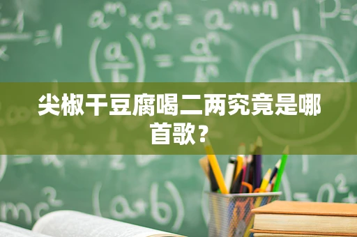 尖椒干豆腐喝二两究竟是哪首歌？