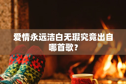 爱情永远洁白无瑕究竟出自哪首歌？